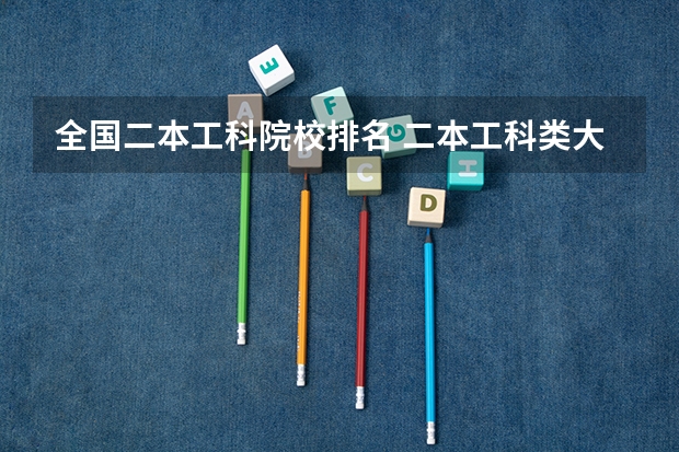全国二本工科院校排名 二本工科类大学排名