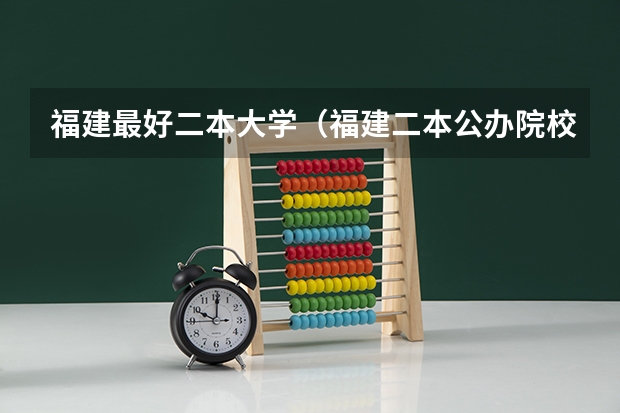 福建最好二本大学（福建二本公办院校排名）