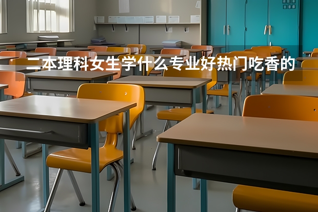 二本理科女生学什么专业好热门吃香的专业