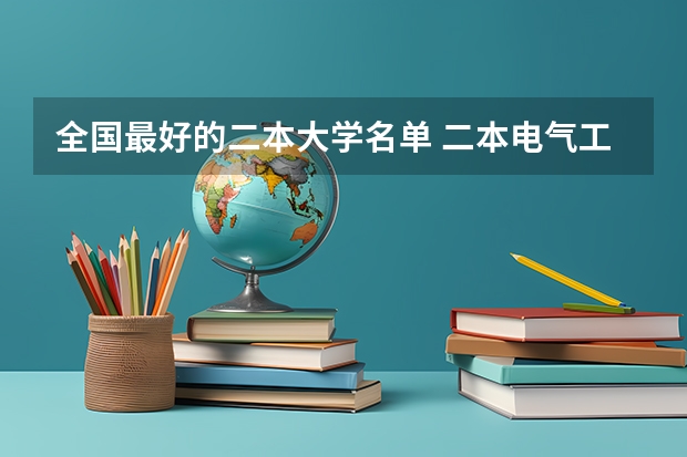 全国最好的二本大学名单 二本电气工程及其自动化专业大学排名