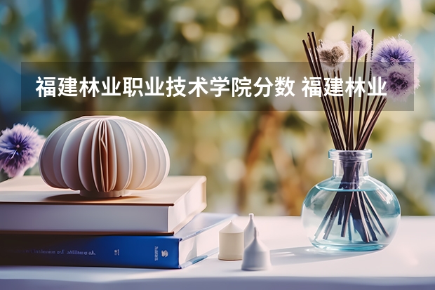 福建林业职业技术学院分数 福建林业职业技术学院分数线