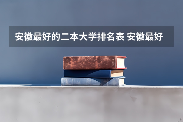 安徽最好的二本大学排名表 安徽最好二本学校排名