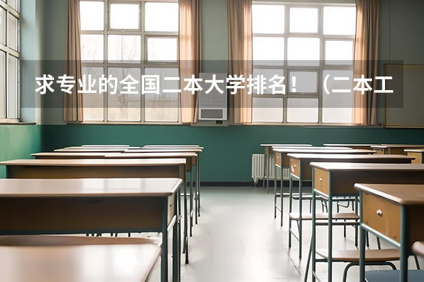 求专业的全国二本大学排名！（二本工科类大学排名）