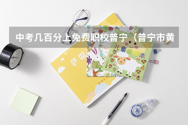中考几百分上免费职校普宁(普宁市黄埔职业技术学校分数线)