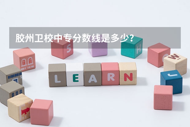 胶州卫校中专分数线是多少？