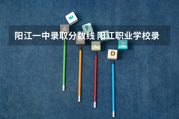 阳江一中录取分数线 阳江职业学校录取线