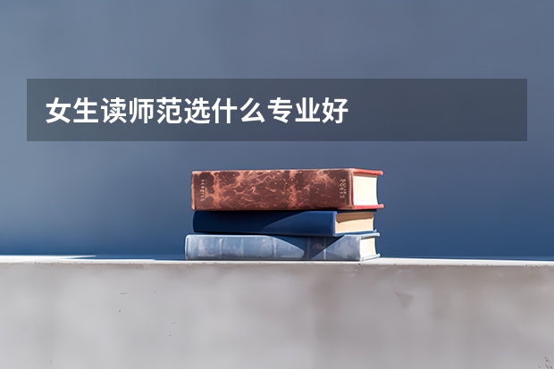 女生读师范选什么专业好