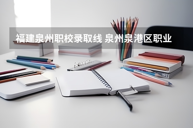 福建泉州职校录取线 泉州泉港区职业中专学校分数线