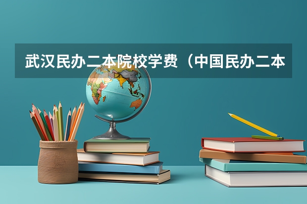 武汉民办二本院校学费（中国民办二本大学排行榜）