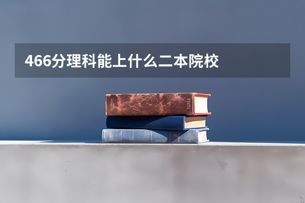 466分理科能上什么二本院校
