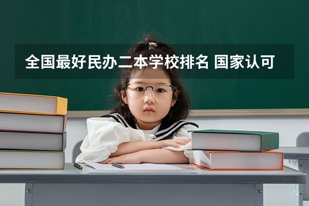 全国最好民办二本学校排名 国家认可的民办二本大学排名？