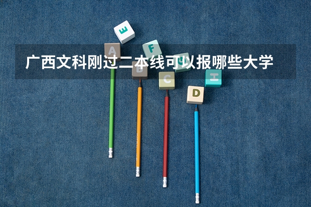 广西文科刚过二本线可以报哪些大学