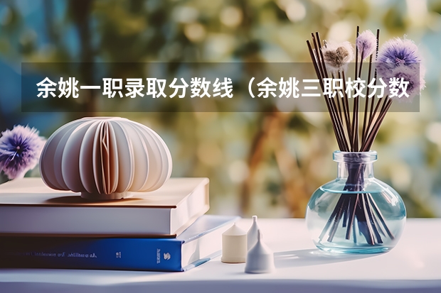 余姚一职录取分数线(余姚三职校分数线?)