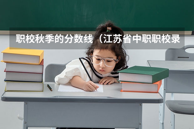 职校秋季的分数线（江苏省中职职校录取分数）