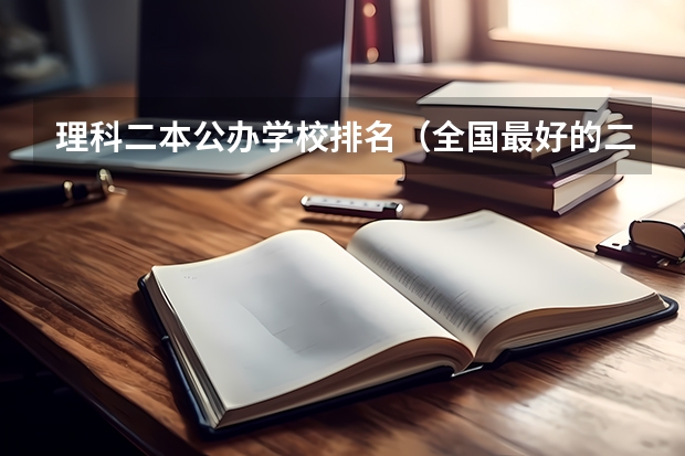 理科二本公办学校排名（全国最好的二本大学排名）
