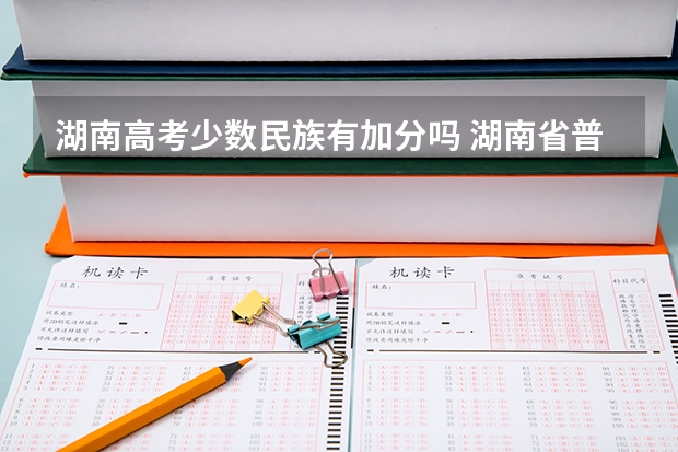 湖南高考少数民族有加分吗 湖南省普通高校招生享受民族优惠政策
