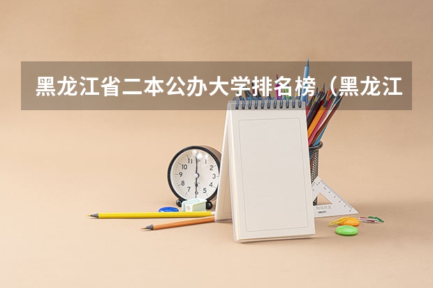黑龙江省二本公办大学排名榜（黑龙江公办二本大学排名榜分数）