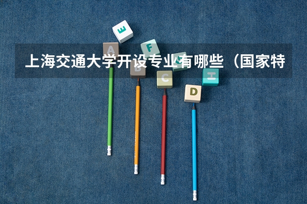 上海交通大学开设专业有哪些（国家特色专业有哪些）