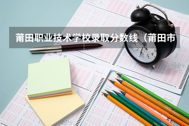 莆田职业技术学校录取分数线(莆田市华侨职业学校录取分数线)