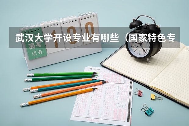 武汉大学开设专业有哪些（国家特色专业有哪些）