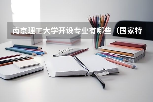 南京理工大学开设专业有哪些（国家特色专业有哪些）