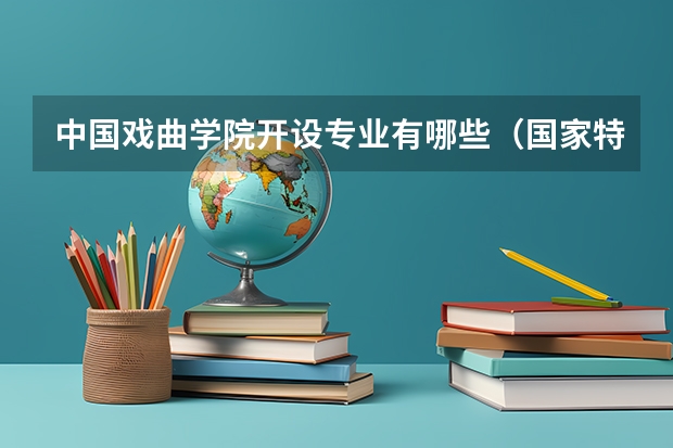 中国戏曲学院开设专业有哪些（国家特色专业有哪些）
