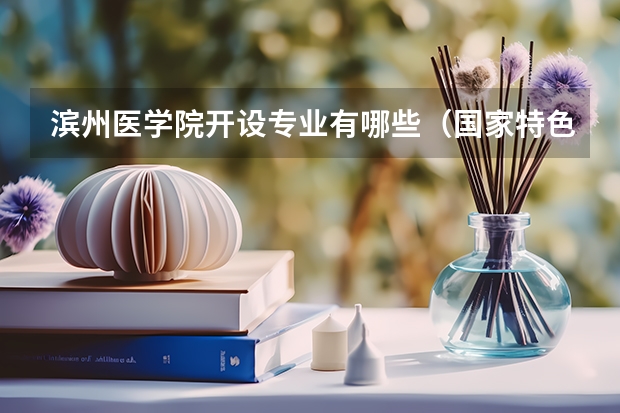 滨州医学院开设专业有哪些（国家特色专业有哪些）