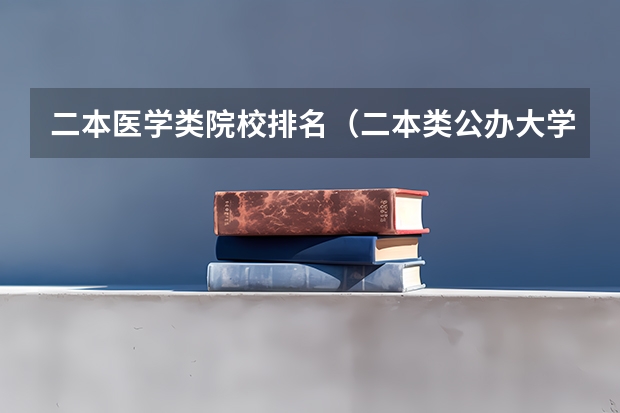 二本医学类院校排名（二本类公办大学排名）