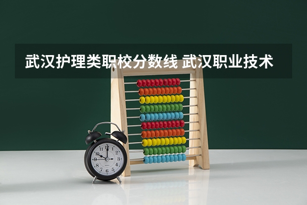 武汉护理类职校分数线 武汉职业技术学院技能高考分数线