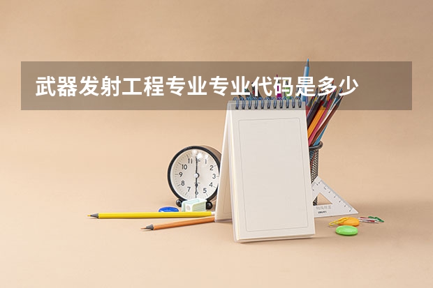 武器发射工程专业专业代码是多少