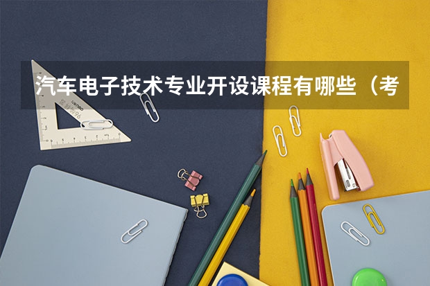 汽车电子技术专业开设课程有哪些(考研方向)