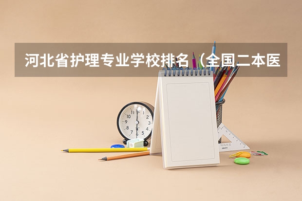 河北省护理专业学校排名（全国二本医学院校排名及分数线）