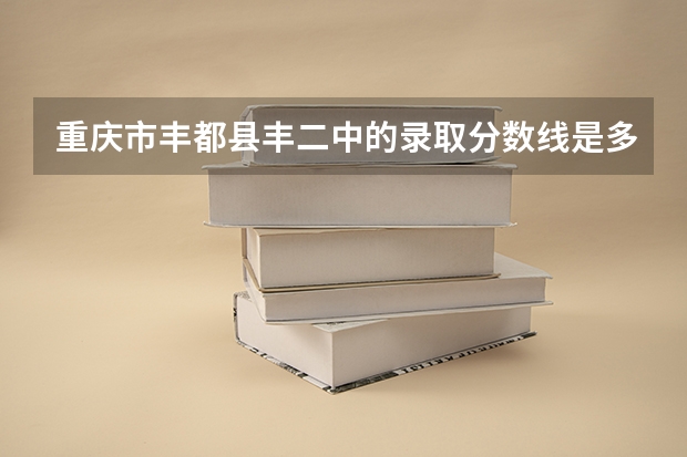 重庆市丰都县丰二中的录取分数线是多少??