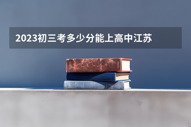 2023初三考多少分能上高中江苏 分数线是多少