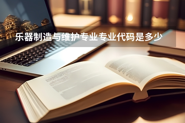 乐器制造与维护专业专业代码是多少