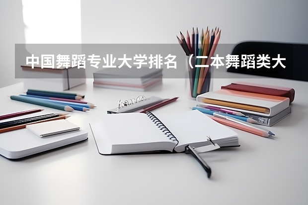 中国舞蹈专业大学排名（二本舞蹈类大学排名及分数线）