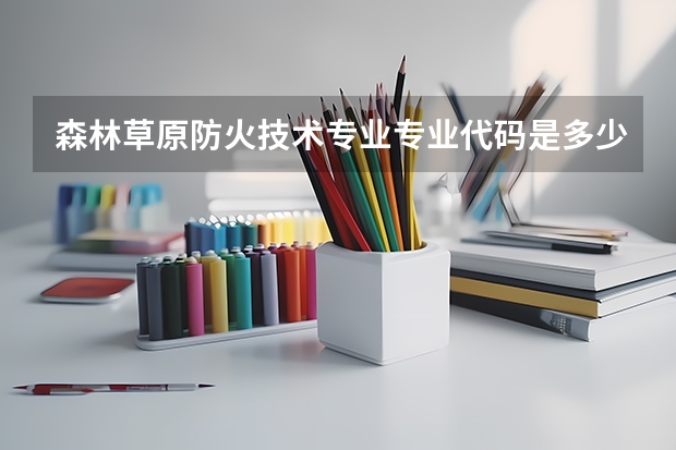 森林草原防火技术专业专业代码是多少