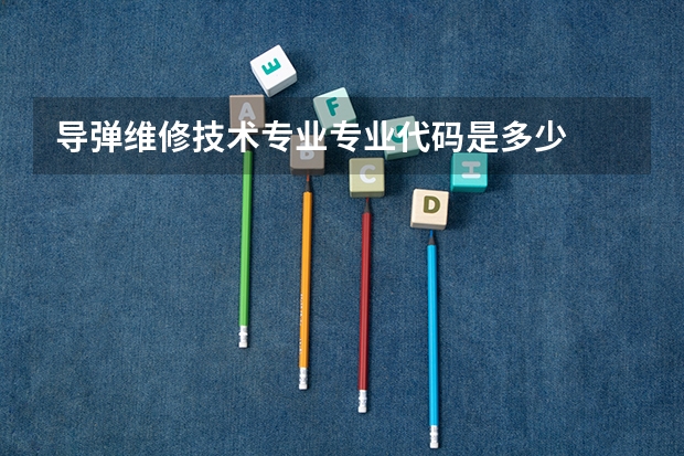 导弹维修技术专业专业代码是多少