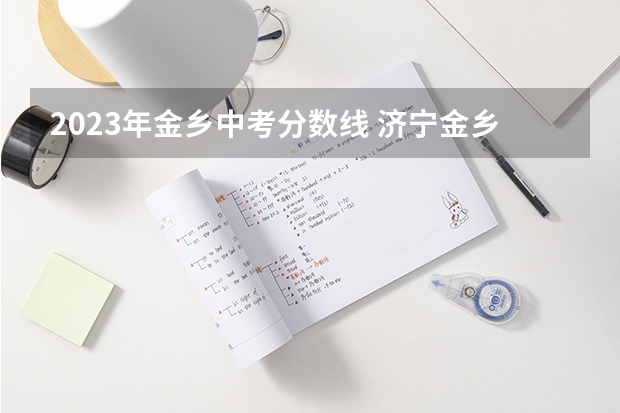 2023年金乡中考分数线 济宁金乡中考成绩录取分数线