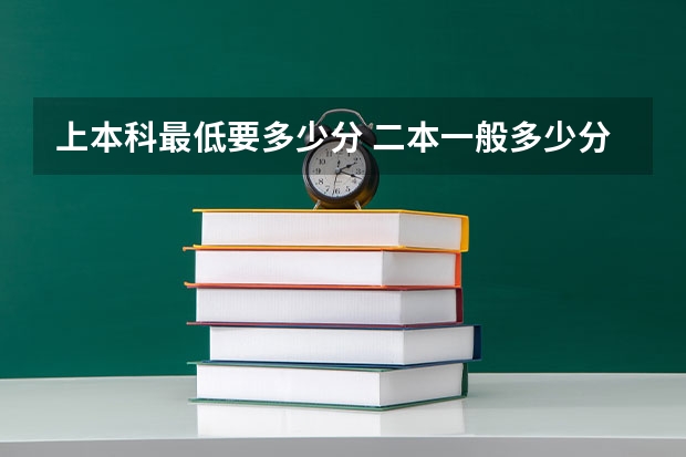 上本科最低要多少分 二本一般多少分能上