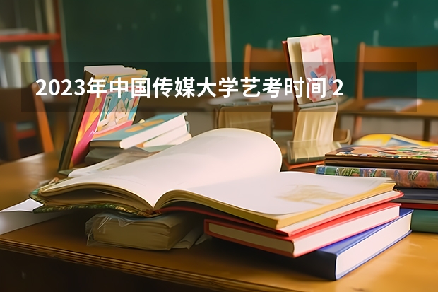 2023年中国传媒大学艺考时间 2023年艺考时间安排？