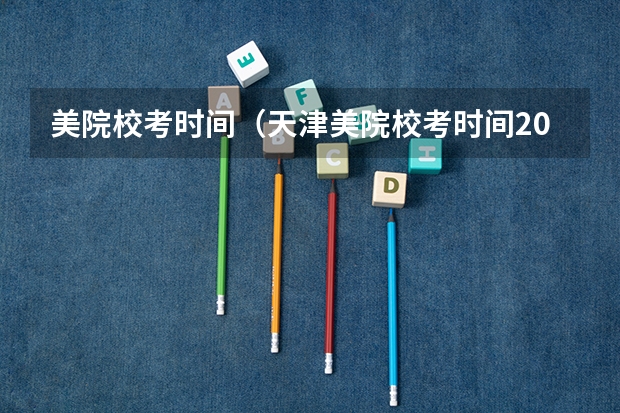 美院校考时间（天津美院校考时间2023）