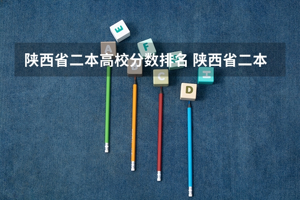 陕西省二本高校分数排名 陕西省二本院校排名及分数线