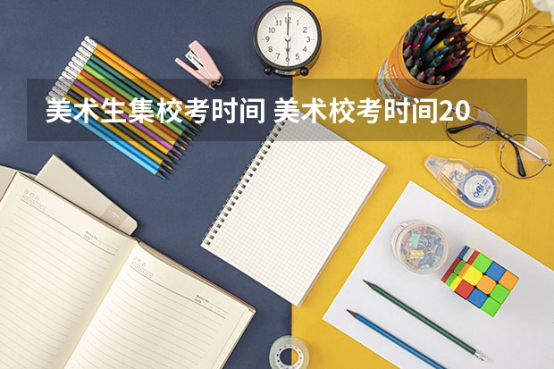 美术生集校考时间 美术校考时间2023具体时间