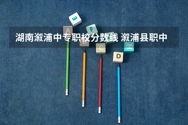 湖南溆浦中专职校分数线 溆浦县职中录取分数线