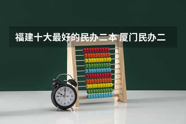 福建十大最好的民办二本 厦门民办二本大学排名