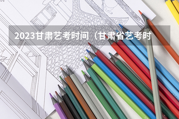 2023甘肃艺考时间（甘肃省艺考时间2024）