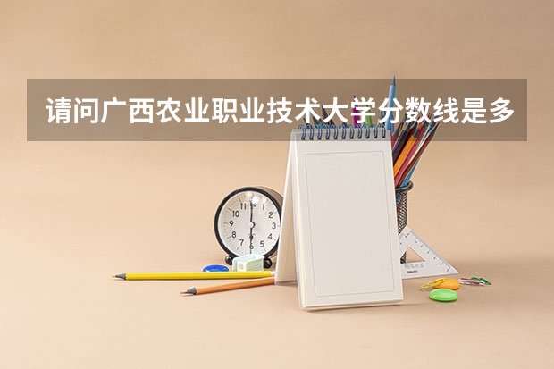 请问广西农业职业技术大学分数线是多少？