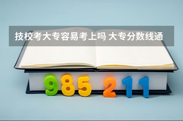 技校考大专容易考上吗 大专分数线通常是多少