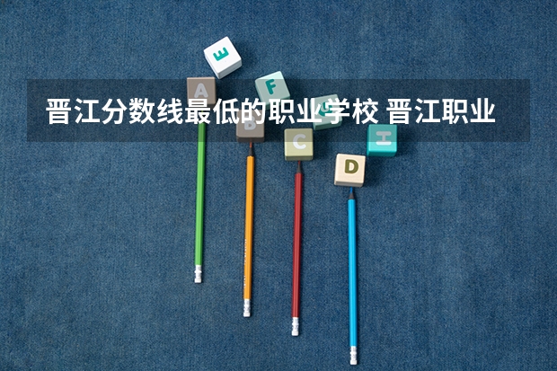 晋江分数线最低的职业学校 晋江职业中专学校录取分数线?